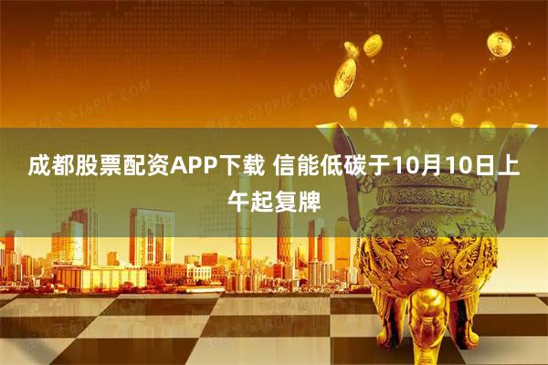 成都股票配资APP下载 信能低碳于10月10日上午起复牌