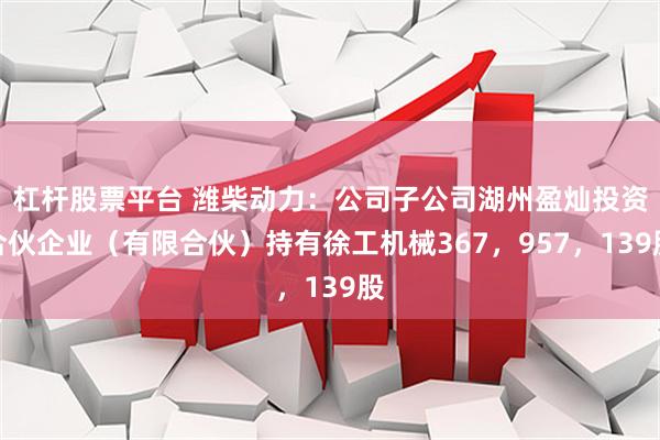 杠杆股票平台 潍柴动力：公司子公司湖州盈灿投资合伙企业（有限合伙）持有徐工机械367，957，139股
