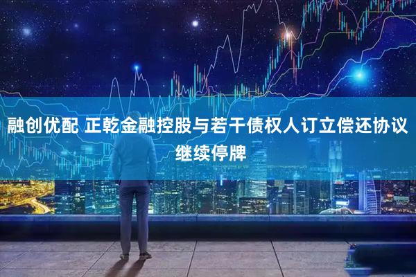 融创优配 正乾金融控股与若干债权人订立偿还协议 继续停牌