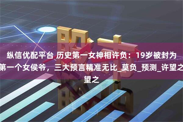 纵信优配平台 历史第一女神相许负：19岁被封为第一个女侯爷，三大预言精准无比_莫负_预测_许望之