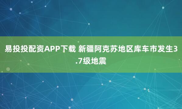 易投投配资APP下载 新疆阿克苏地区库车市发生3.7级地震