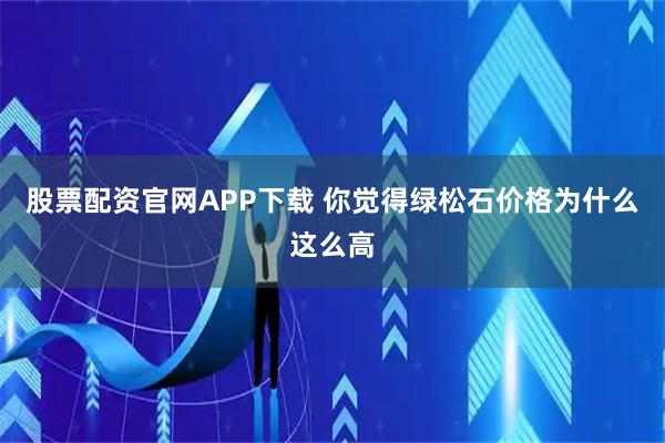 股票配资官网APP下载 你觉得绿松石价格为什么这么高