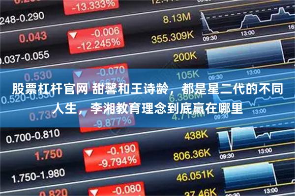 股票杠杆官网 甜馨和王诗龄，都是星二代的不同人生，李湘教育理念到底赢在哪里