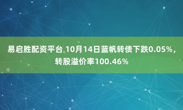 易启胜配资平台 10月14日蓝帆转债下跌0.05%,转股溢价率100.46%