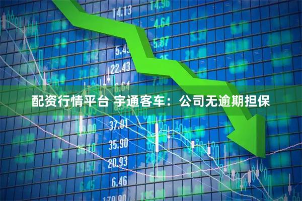 配资行情平台 宇通客车：公司无逾期担保