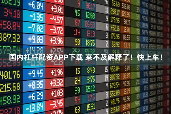国内杠杆配资APP下载 来不及解释了！快上车！