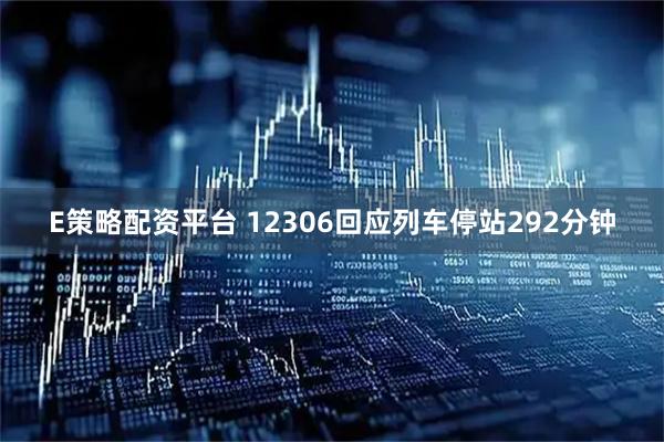 E策略配资平台 12306回应列车停站292分钟