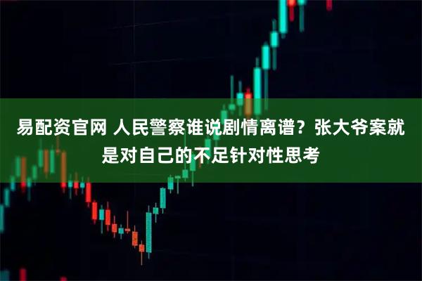 易配资官网 人民警察谁说剧情离谱？张大爷案就是对自己的不足针对性思考