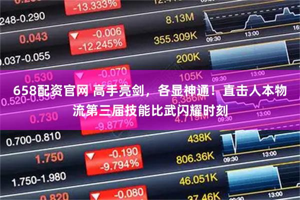 658配资官网 高手亮剑，各显神通！直击人本物流第三届技能比武闪耀时刻