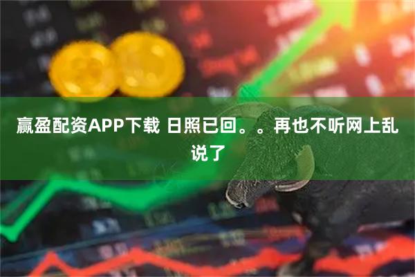 赢盈配资APP下载 日照已回。。再也不听网上乱说了