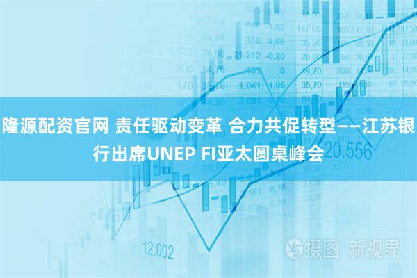 隆源配资官网 责任驱动变革 合力共促转型——江苏银行出席UNEP FI亚太圆桌峰会