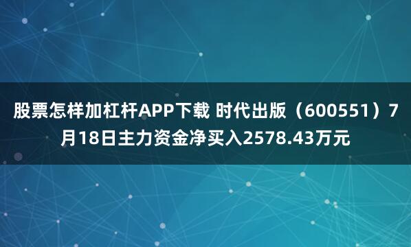 股票怎样加杠杆APP下载 时代出版(600551)7月18日主力资金净买入2578.43万元