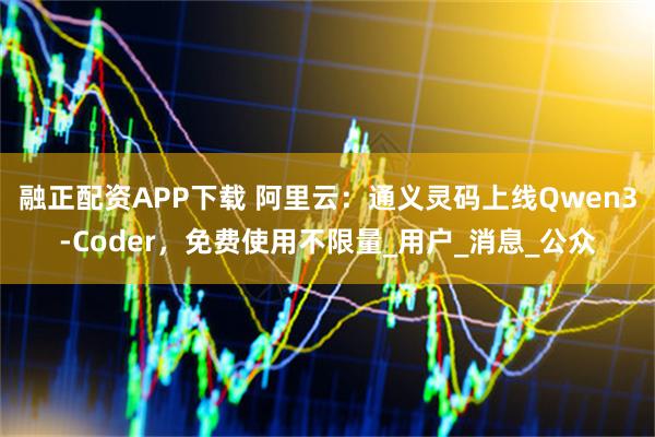 融正配资APP下载 阿里云：通义灵码上线Qwen3-Coder，免费使用不限量_用户_消息_公众