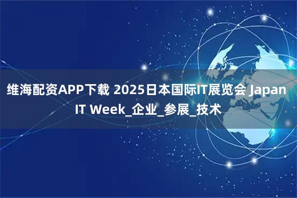 维海配资APP下载 2025日本国际IT展览会 Japan IT Week_企业_参展_技术