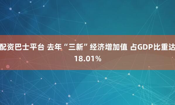 配资巴士平台 去年“三新”经济增加值 占GDP比重达18.01%