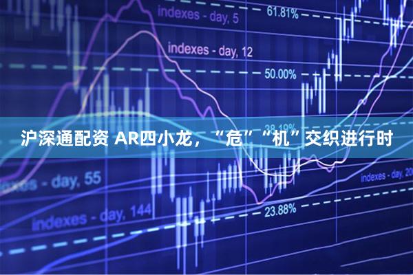 沪深通配资 AR四小龙，“危”“机”交织进行时