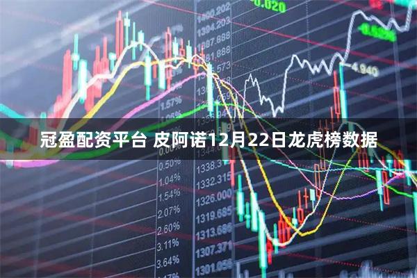 冠盈配资平台 皮阿诺12月22日龙虎榜数据